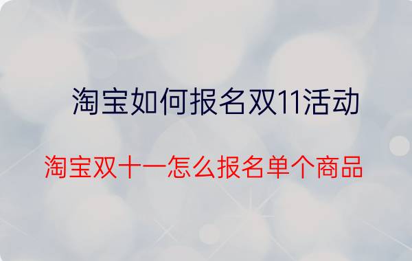 淘宝如何报名双11活动 淘宝双十一怎么报名单个商品？